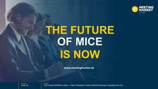 DATUM THEMA
June 16 The Future Of MICE is Now – Felix Undeutsch, Head of MICE & Groups, Expedia.com Ltd.
THE FUTURE
IS NOW
OF MICE
www.meetingmarket.de
 
