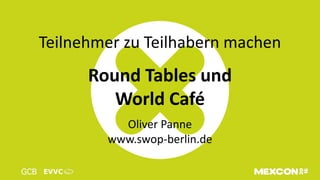 Teilnehmer zu Teilhabern machen
Round Tables und
World Café
Oliver Panne
www.swop-berlin.de
 