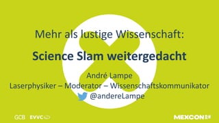 Mehr als lustige Wissenschaft:
Science Slam weitergedacht
André Lampe
Laserphysiker – Moderator – Wissenschaftskommunikator
@andereLampe
 