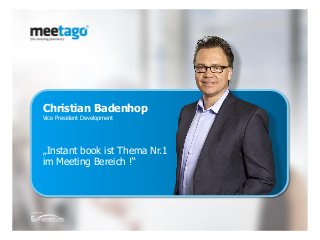 © meetago group 2015 ▪ Kontakt +49 (0)228 8544750
z
Christian Badenhop
Vice President Development
„Instant book ist Thema Nr.1
im Meeting Bereich !“
 