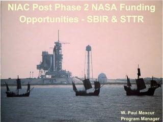 NIAC Post Phase 2 NASA Funding Opportunities -SBIR & STTR W. Paul MexcurProgram Manager  