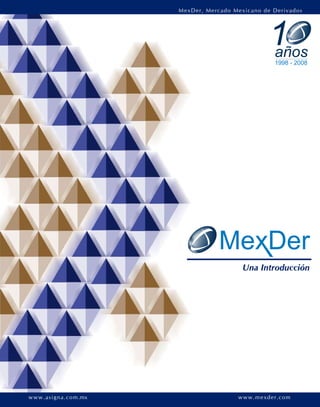 Una Introducción
MexDer, Mercado Mexicano de Derivados
www.mexder.comwww.asigna.com.mx
1años
1998 - 2008
 