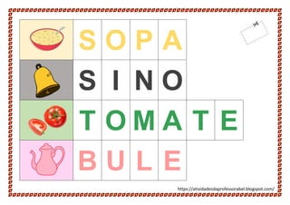 https://atividadesdaprofessorabel.blogspot.com/
S O P A
S I N O
T O M A T E
B U L E
 