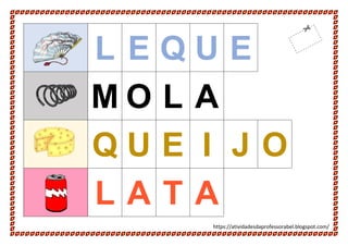 https://atividadesdaprofessorabel.blogspot.com/
L E Q U E
M O L A
Q U E I J O
L A T A
 