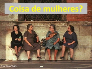 Coisa de mulheres?
Ernst Haas/Getty