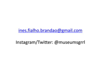 ines.fialho.brandao@gmail.com
Instagram/Twitter: @museumsgrrl