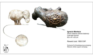 Ignacio Manteca
Divino balance (Divine balance)
Lost-wax bronze
62 x 47 x 25 cm
Reward cost: 1800 CHF.
Exclusive for #mexibeaucoup emerging
Mexican artists support campaign.
 