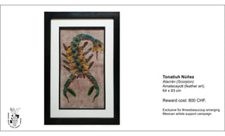 Tonatiuh Núñez
Alacrán (Scorpion)
Amatecayotl (feather art).
64 x 93 cm
Reward cost: 800 CHF.
Exclusive for #mexibeaucoup emerging
Mexican artists support campaign
 