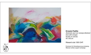 Ernesto Padilla
Abstracto azul con naranja (Abstract
blue with orange)
Acrylic on canvas
40 x 60 cm
Reward cost: 500 CHF.
Exclusive for #mexibeaucoup emerging
Mexican artists support campaign
 