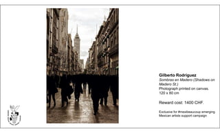 Gilberto Rodríguez
Sombras en Madero (Shadows on
Madero St.)
Photograph printed on canvas.
120 x 80 cm
Reward cost: 1400 CHF.
Exclusive for #mexibeaucoup emerging
Mexican artists support campaign
 