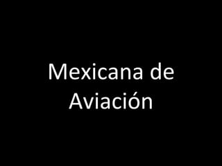  
Mexicana	
  de	
  
 Aviación	
  
 