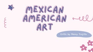 MEXICAN
MEXICAN
AMERICAN
AMERICAN
ART
ART
Critic by Nancy Trujillo
 