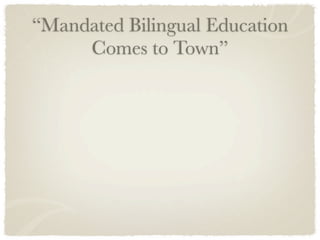“Mandated Bilingual Education
     Comes to Town”
 