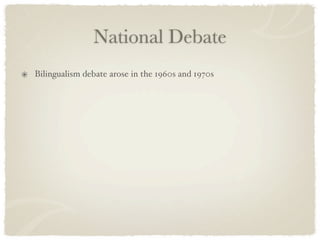 National Debate
Bilingualism debate arose in the 1960s and 1970s
 