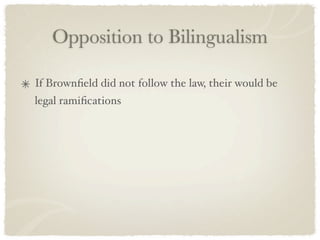 Opposition to Bilingualism

If Brownﬁeld did not follow the law, their would be
legal ramiﬁcations
 