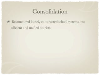 Consolidation
Restructured loosely constructed school systems into
efﬁcient and uniﬁed districts.
 