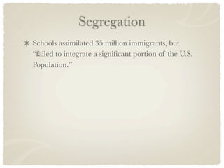 Segregation
Schools assimilated 35 million immigrants, but
“failed to integrate a signiﬁcant portion of the U.S.
Population.”
 