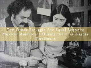 The Other Struggle For Equal Schools:
Mexican Americans During the Civil Rights
               Movement
 