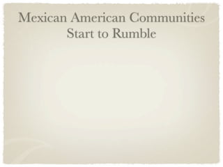 Mexican American Communities
       Start to Rumble
 