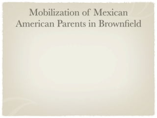 Mobilization of Mexican
American Parents in Brownﬁeld
 
