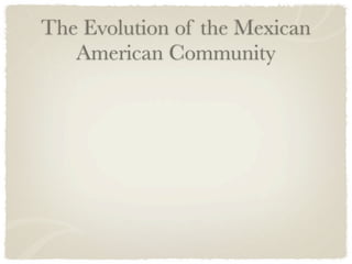 The Evolution of the Mexican
   American Community
 