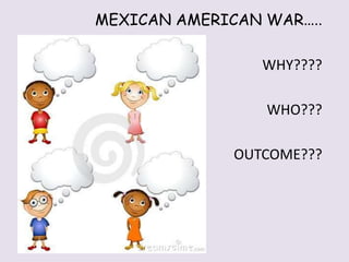 MEXICAN AMERICAN WAR….. WHY????        WHO???              OUTCOME??? 