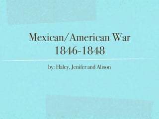Mexican/American War
     1846-1848
   by: Haley, Jenifer and Alison
 