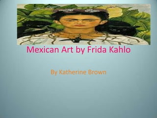 Mexican Art by Frida Kahlo  By Katherine Brown  