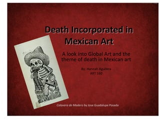 A	
  look	
  into	
  Global	
  Art	
  and	
  the	
  
theme	
  of	
  death	
  in	
  Mexican	
  art	
  
By:	
  Hannah	
  Aguilera	
  
ART	
  160	
  
Calavera	
  de	
  Madero	
  by	
  Jose	
  Guadalupe	
  Posada	
  
 
