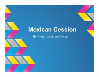Mexican Cession
 By Anna, Josie, and Vivian
 