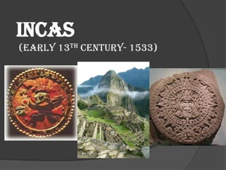 INCAS
(early 13th century- 1533)
 