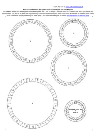 From RJ Tarr at www.activehistory.co.uk
Mexican Code Wheel for “Escape the Room” activities (TIP: print onto A3 paper)
Cut out these wheels, stack them together and pin them together onto a card. To encrypt a message, line up four numbers under the “A” (for example the
standard setting is 01, 53, 27, 79). Each letter in your message can now be represented by any one of four numbers. A weblink to an online tool which enables
you to automatically encrypt your message by simply giving it your four number setting can be found at www.activehistory.co.uk/escape_room.
 