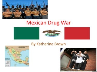 Mexican Drug War By Katherine Brown  