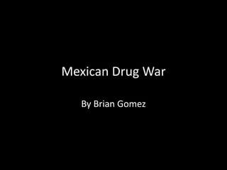 Mexican Drug War
By Brian Gomez
 