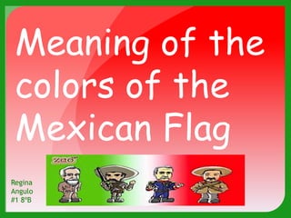 Meaning of the
 colors of the
 Mexican Flag
Regina
Angulo
#1 8ºB
 