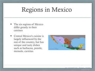 Regions in Mexico  The six regions of Mexico differ greatly in their cuisines Central Mexico's cuisine is largely influenced by the rest of the country, but has unique and tasty dishes such as barbacoa, pozole, menudo, carnitas.  1. www.gourmetsleuth.com/...Beverages.../chocolate-mayordomo.aspx   