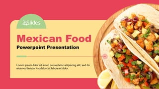 1
Mexican Food
Powerpoint Presentation
Lorem ipsum dolor sit amet, consectetur adipiscing elit, sed do
eiusmod tempor incididunt ut labore et dolor.
 