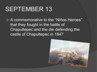 SEPTEMBER 13A commemorative to the “Niños Heroes” that they fought in the battle of Chapultepec and the die defending the castle of Chapultepec in 1847