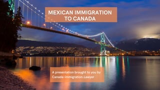 A presentation brought to you by
Canada-Immigration.Lawyer
MEXICAN IMMIGRATION
TO CANADA
 