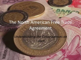 The North American Free Trade Agreement,[object Object],Understanding the Consequences on Labor,[object Object]