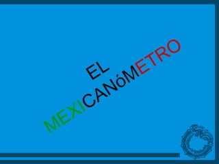 EL MEXI CANóM ETRO 
