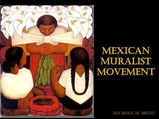 MEXICAN
MURALIST
MOVEMENT



  MA Rosa M. Brito
 