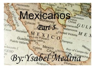Mexicanos Part 5 By:Ysabel Medina 