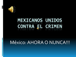 Mexicanos Unidos contra el Crimen México: AHORA O NUNCA!!! 