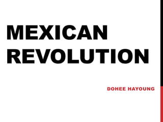 MEXICAN
REVOLUTION
       DOHEE HAYOUNG
 