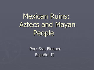 Mexican Ruins:
Aztecs and Mayan
    People

  Por: Sra. Fleener
     Español II
 