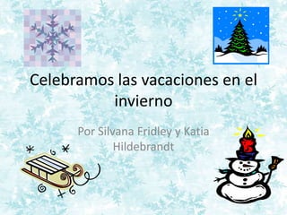 Celebramos las vacaciones en el
          invierno
      Por Silvana Fridley y Katia
              Hildebrandt
 