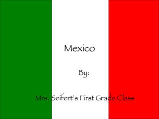 Mexico By:  Mrs. Seifert’s First Grade Class 