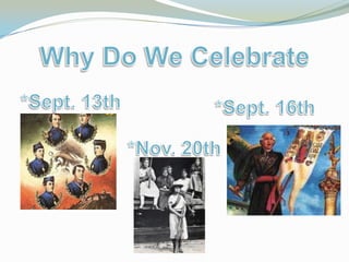 Why Do We Celebrate *Sept. 13th *Sept. 16th *Nov. 20th 