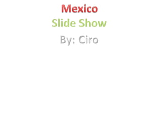 Mexico Slide Show By: 	Ciro 